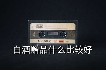 白酒贈(zèng)品什么比較好