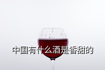 中國(guó)有什么酒是香甜的