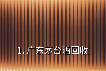 1. 廣東茅臺(tái)酒回收