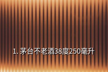 1. 茅臺不老酒38度250毫升
