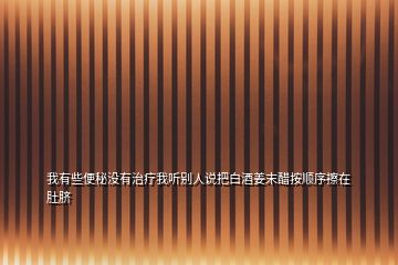 我有些便秘沒有治療我聽別人說把白酒姜末醋按順序擦在肚臍