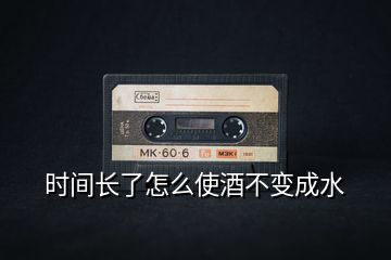 時間長了怎么使酒不變成水