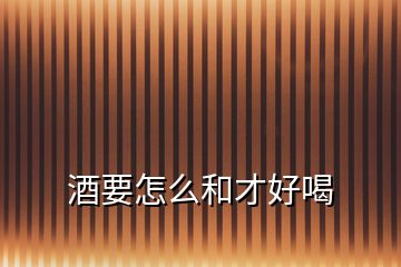 酒要怎么和才好喝