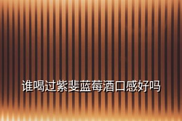 誰喝過紫斐藍莓酒口感好嗎