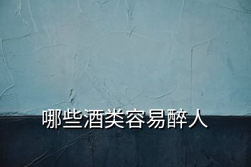 哪些酒類容易醉人