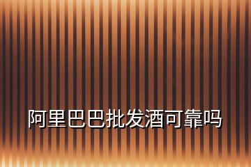 阿里巴巴批發(fā)酒可靠嗎