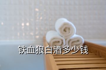 鐵血狼白酒多少錢(qián)