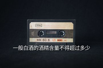 一般白酒的酒精含量不得超過(guò)多少