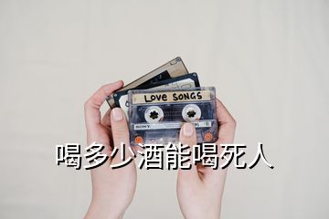 喝多少酒能喝死人