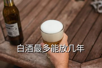 白酒最多能放幾年