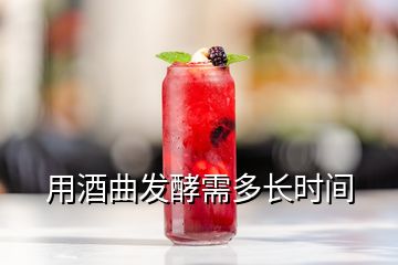 用酒曲發(fā)酵需多長時間