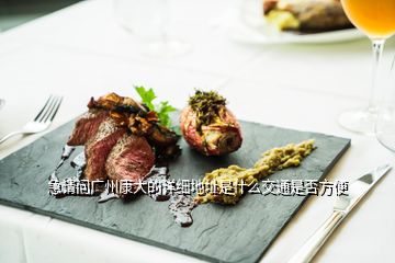 急請(qǐng)問廣州康大的詳細(xì)地址是什么交通是否方便