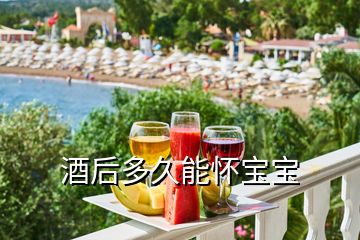 酒后多久能懷寶寶