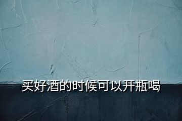 買好酒的時(shí)候可以開瓶喝
