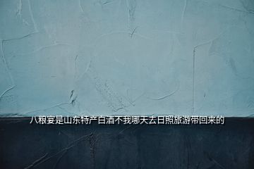 八糧宴是山東特產白酒不我哪天去日照旅游帶回來的