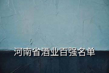 河南省酒業(yè)百?gòu)?qiáng)名單