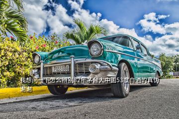 我想問(wèn)一下怎么辨別82年茅臺(tái)大中國(guó)53度白酒的真?zhèn)沃x謝