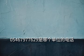 05467977629是哪個(gè)單位的電話(huà)