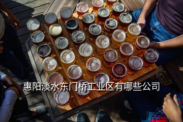 惠陽淡水東門橋工業(yè)區(qū)有哪些公司