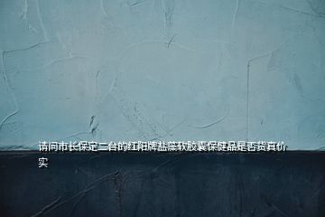 請(qǐng)問市長(zhǎng)保定二臺(tái)的紅陽牌鹽藻軟膠囊保健品是否貨真價(jià)實(shí)