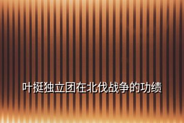 葉挺獨立團(tuán)在北伐戰(zhàn)爭的功績
