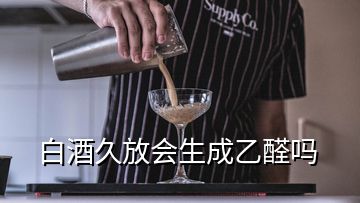 白酒久放會生成乙醛嗎