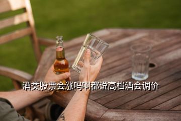 酒類股票會(huì)漲嗎啊都說高檔酒會(huì)調(diào)價(jià)
