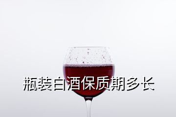 瓶裝白酒保質期多長