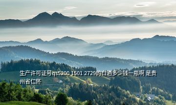 生產(chǎn)許可證號(hào)qs5200 1501 2729的白酒多少錢(qián)一瓶啊 是貴州省仁懷