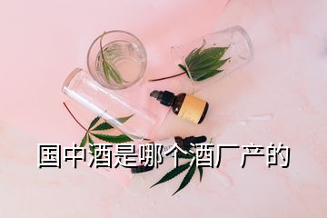 國中酒是哪個(gè)酒廠產(chǎn)的