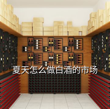夏天怎么做白酒的市場