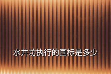 水井坊執(zhí)行的國標(biāo)是多少