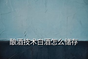 釀酒技術白酒怎么儲存