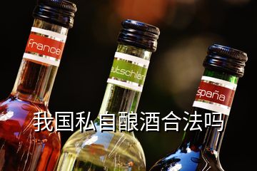 我國(guó)私自釀酒合法嗎