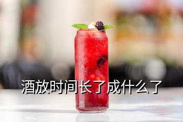 酒放時(shí)間長了成什么了