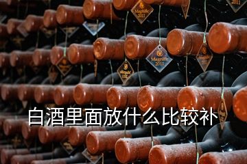 白酒里面放什么比較補