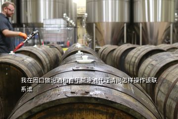 我在周口做汾酒和百年糊涂酒代理請(qǐng)問(wèn)怎樣操作該聯(lián)系誰(shuí)