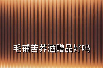 毛鋪苦蕎酒贈(zèng)品好嗎
