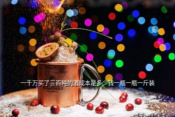 一千萬(wàn)買(mǎi)了三百?lài)嵉木瞥杀臼嵌嗌馘X(qián)一瓶一瓶一斤裝