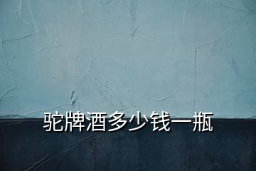 駝牌酒多少錢(qián)一瓶