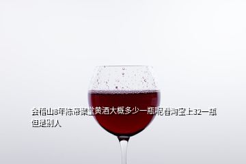 會(huì)稽山8年陳帝聚堂黃酒大概多少一瓶呢看淘寶上32一瓶但是別人