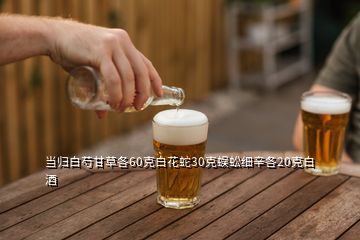 當(dāng)歸白芍甘草各60克白花蛇30克蜈蚣細辛各20克白酒