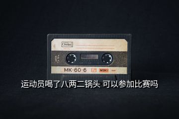 運動員喝了八兩二鍋頭 可以參加比賽嗎