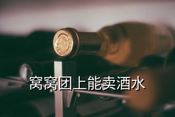 窩窩團(tuán)上能賣酒水