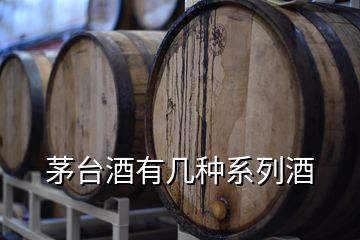 茅臺酒有幾種系列酒