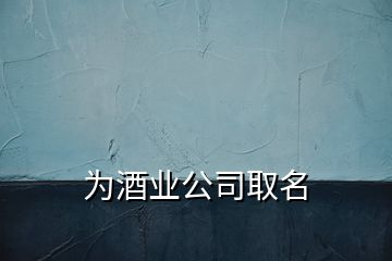 為酒業(yè)公司取名