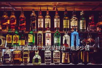 武威松鹿酒廠龍鳳呈祥酒一瓶多少錢(qián)