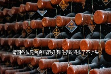 請(qǐng)問各位兄臺(tái)高廟酒好喝嗎據(jù)說喝多了不上頭
