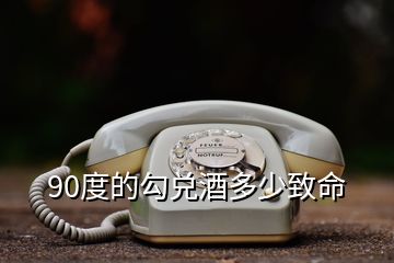 90度的勾兌酒多少致命