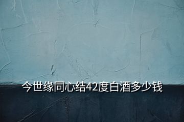 今世緣同心結(jié)42度白酒多少錢(qián)